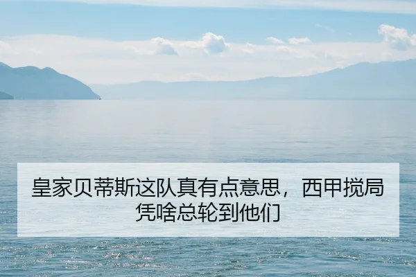 皇家贝蒂斯这队真有点意思，西甲搅局凭啥总轮到他们（kaiyun）