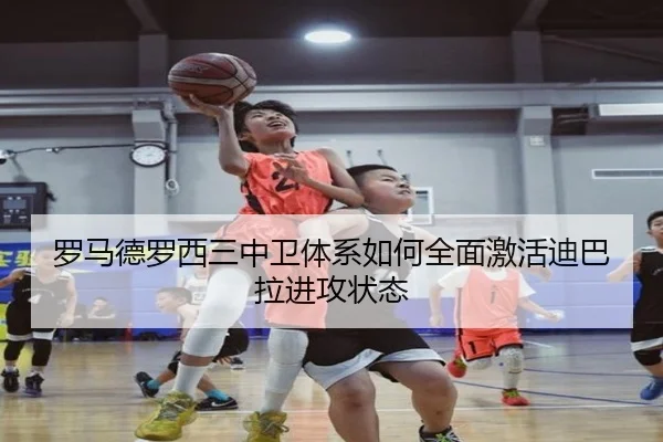 罗马德罗西三中卫体系如何全面激活迪巴拉进攻状态（kaiyun）