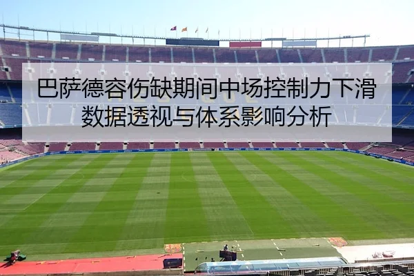 巴萨德容伤缺期间中场控制力下滑数据透视与体系影响分析（kaiyun）