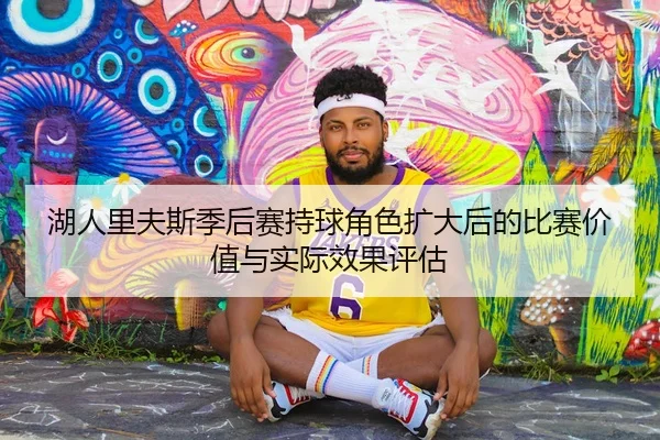 湖人里夫斯季后赛持球角色扩大后的比赛价值与实际效果评估（kaiyun）