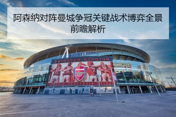 阿森纳对阵曼城争冠关键战术博弈全景前瞻解析