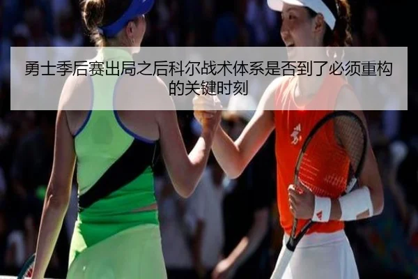 勇士季后赛出局之后科尔战术体系是否到了必须重构的关键时刻