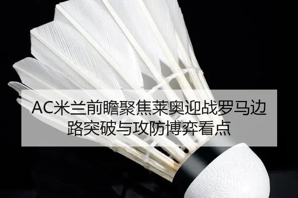 AC米兰前瞻聚焦莱奥迎战罗马边路突破与攻防博弈看点（kaiyun）