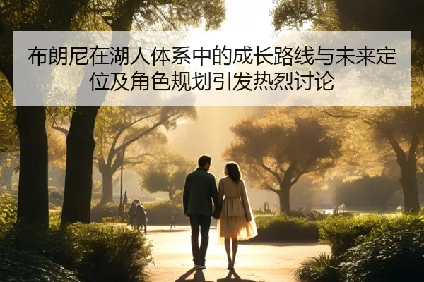布朗尼在湖人体系中的成长路线与未来定位及角色规划引发热烈讨论