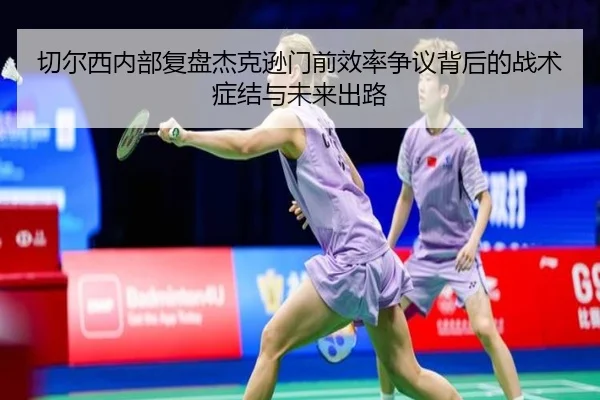 切尔西内部复盘杰克逊门前效率争议背后的战术症结与未来出路 | kaiyun