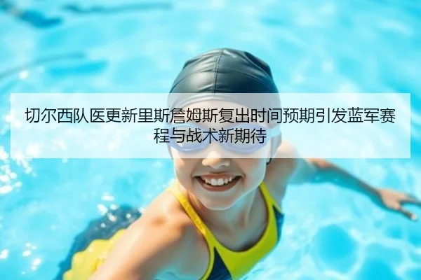 切尔西队医更新里斯詹姆斯复出时间预期引发蓝军赛程与战术新期待 | kaiyun