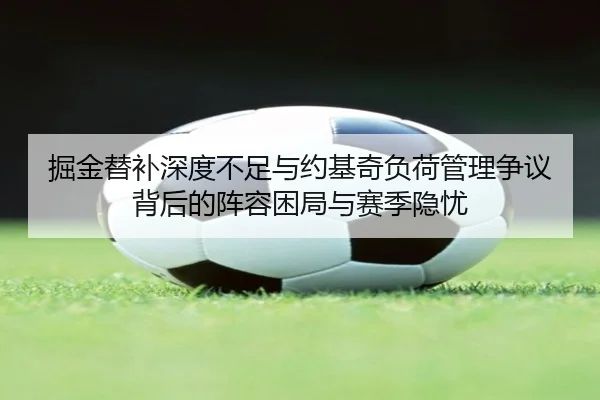 掘金替补深度不足与约基奇负荷管理争议背后的阵容困局与赛季隐忧