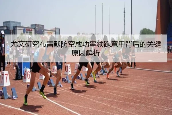 尤文研究布雷默防空成功率领跑意甲背后的关键原因解析
