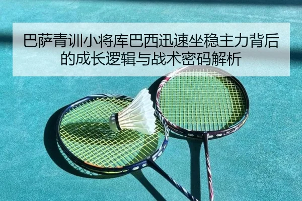 巴萨青训小将库巴西迅速坐稳主力背后的成长逻辑与战术密码解析 | kaiyun