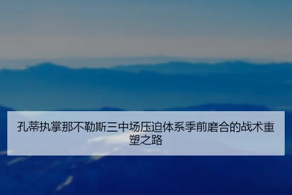 孔蒂执掌那不勒斯三中场压迫体系季前磨合的战术重塑之路