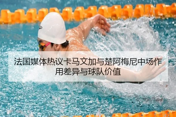 法国媒体热议卡马文加与楚阿梅尼中场作用差异与球队价值