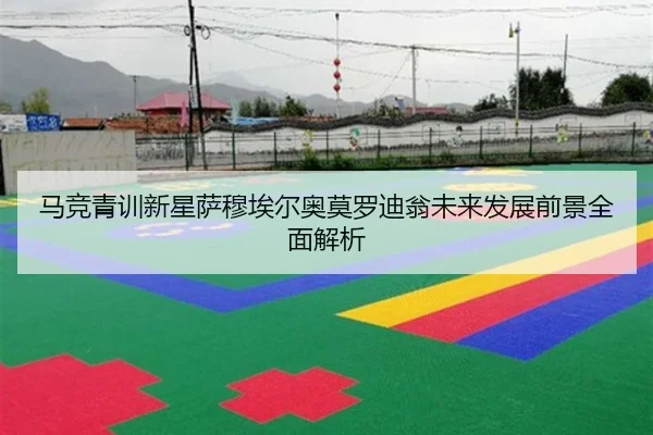 马竞青训新星萨穆埃尔奥莫罗迪翁未来发展前景全面解析