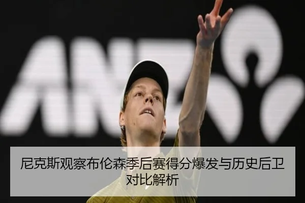 尼克斯观察布伦森季后赛得分爆发与历史后卫对比解析