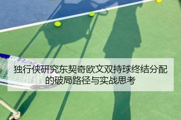 独行侠研究东契奇欧文双持球终结分配的破局路径与实战思考