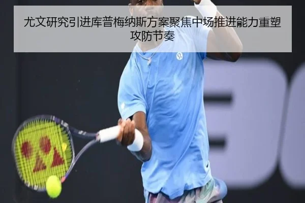 尤文研究引进库普梅纳斯方案聚焦中场推进能力重塑攻防节奏